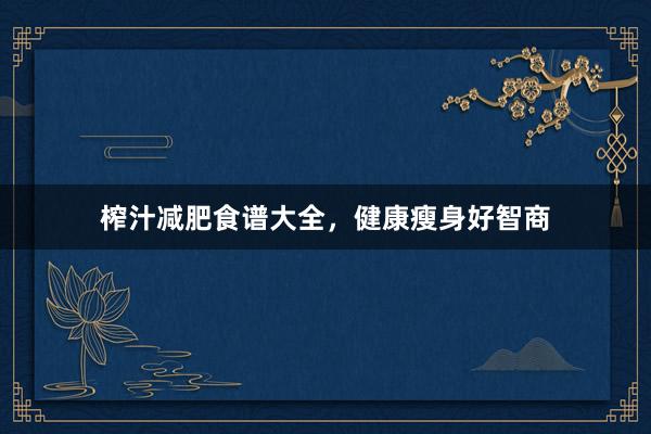 榨汁减肥食谱大全，健康瘦身好智商